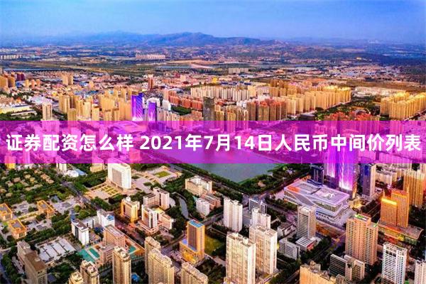 证券配资怎么样 2021年7月14日人民币中间价列表