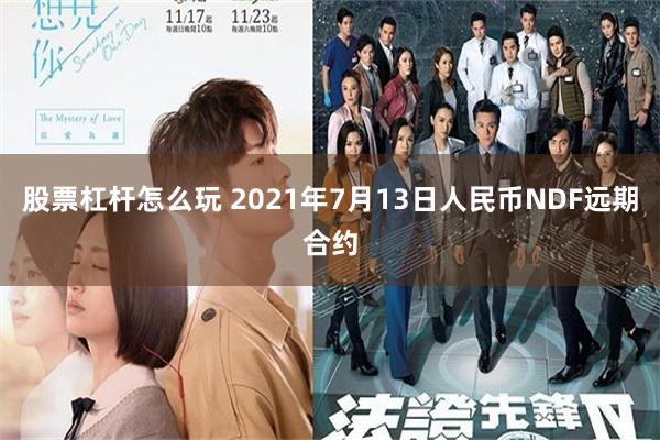股票杠杆怎么玩 2021年7月13日人民币NDF远期合约