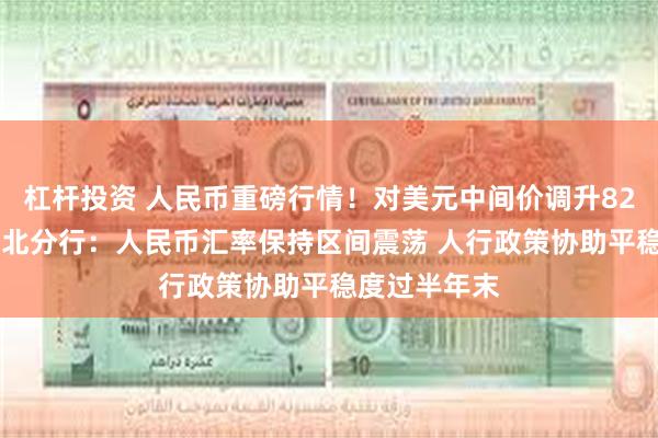 杠杆投资 人民币重磅行情!对美元中间价调升82基点 交银台北分行:人民币汇率保持区间震荡 人行政策协助平稳度过半年末