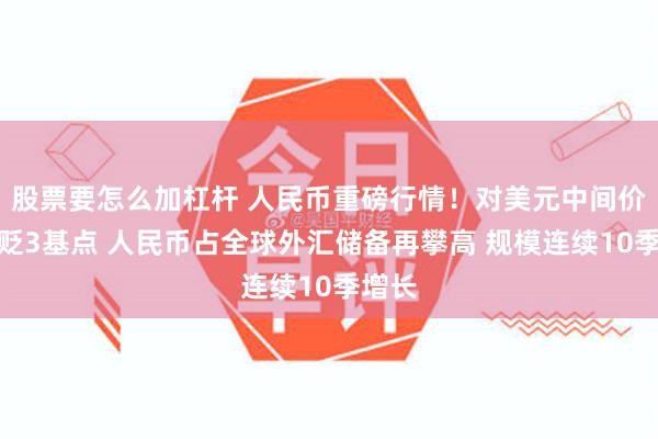 股票要怎么加杠杆 人民币重磅行情！对美元中间价微调贬3基点 人民币占全球外汇储备再攀高 规模连续10季增长