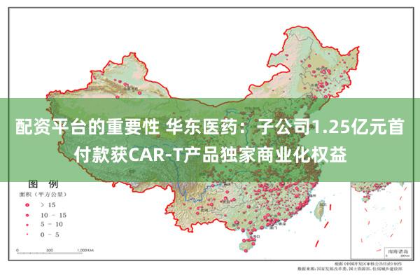 配资平台的重要性 华东医药:子公司1.25亿元首付款获CAR-T产品独家商业化权益