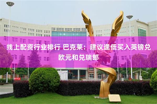 线上配资行业排行 巴克莱：建议逢低买入英镑兑欧元和兑瑞郎
