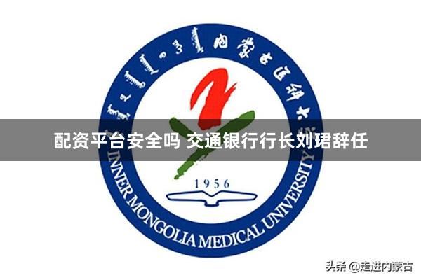 配资平台安全吗 交通银行行长刘珺辞任