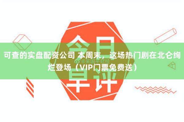 可查的实盘配资公司 本周末，这场热门剧在北仑绚烂登场（VIP门票免费送）