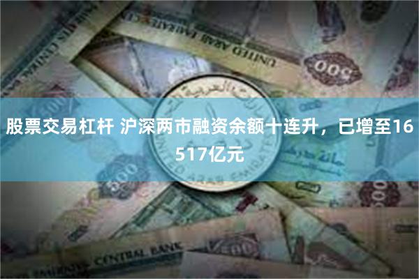 股票交易杠杆 沪深两市融资余额十连升，已增至16517亿元