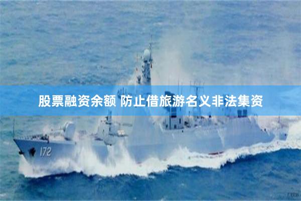 股票融资余额 防止借旅游名义非法集资