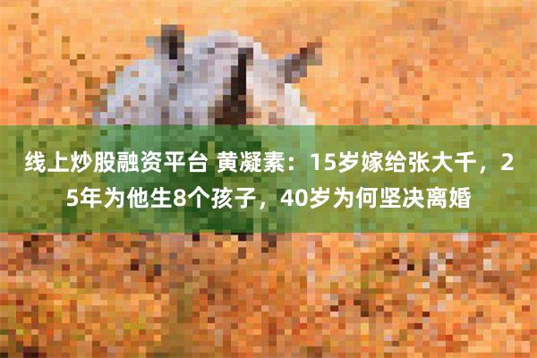 线上炒股融资平台 黄凝素：15岁嫁给张大千，25年为他生8个孩子，40岁为何坚决离婚