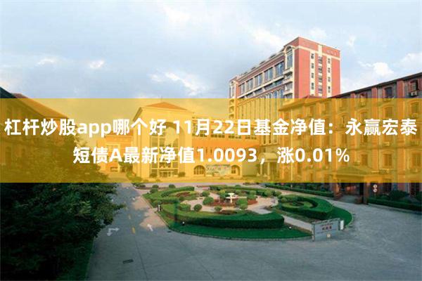 杠杆炒股app哪个好 11月22日基金净值:永赢宏泰短债A最新净值1.0093,涨0.01%