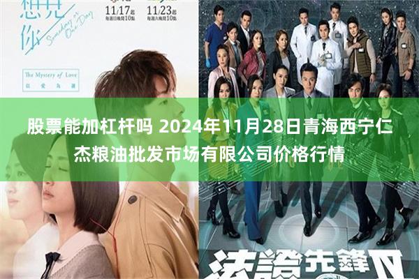 股票能加杠杆吗 2024年11月28日青海西宁仁杰粮油批发市场有限公司价格行情