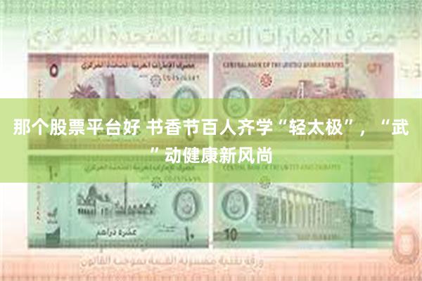 那个股票平台好 书香节百人齐学“轻太极”，“武”动健康新风尚
