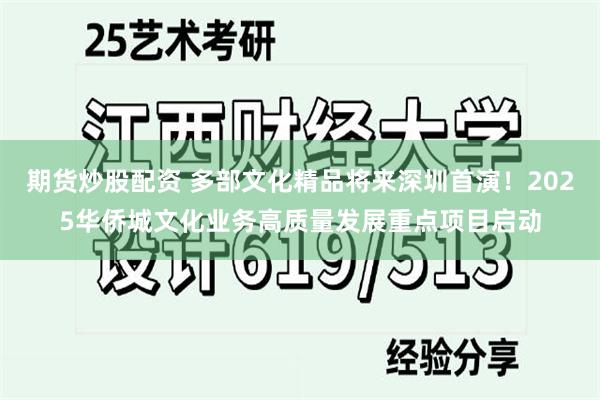期货炒股配资 多部文化精品将来深圳首演！2025华侨城文化业务高质量发展重点项目启动