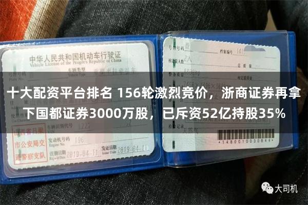 十大配资平台排名 156轮激烈竞价，浙商证券再拿下国都证券3000万股，已斥资52亿持股35%