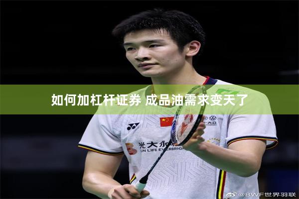 如何加杠杆证券 成品油需求变天了