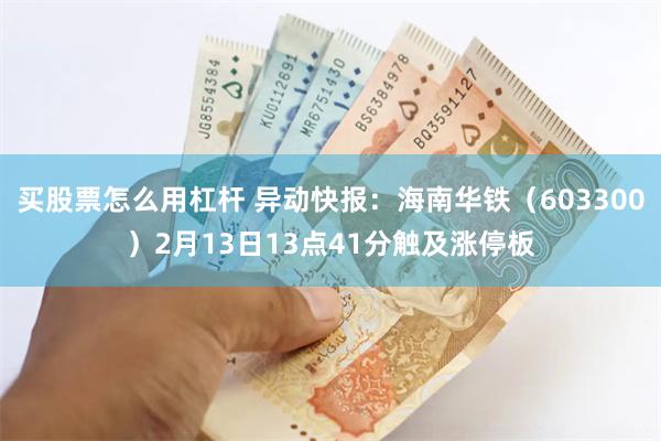 买股票怎么用杠杆 异动快报：海南华铁（603300）2月13日13点41分触及涨停板