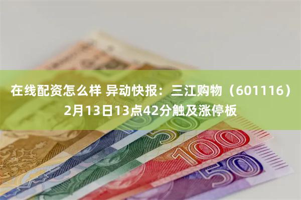 在线配资怎么样 异动快报：三江购物（601116）2月13日13点42分触及涨停板