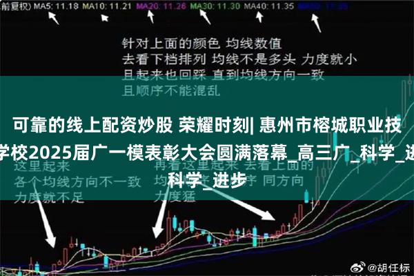 可靠的线上配资炒股 荣耀时刻| 惠州市榕城职业技术学校2025届广一模表彰大会圆满落幕_高三广_科学_进步