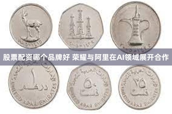 股票配资哪个品牌好 荣耀与阿里在AI领域展开合作