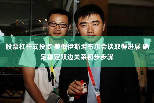 股票杠杆式投资 美俄伊斯坦布尔会谈取得进展 确定稳定双边关系初步步骤