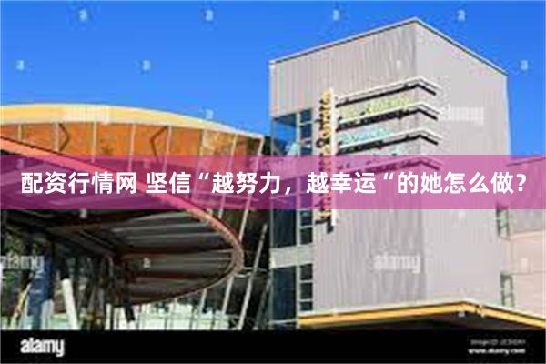 配资行情网 坚信“越努力，越幸运“的她怎么做？