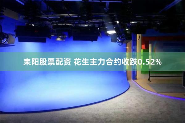 耒阳股票配资 花生主力合约收跌0.52%