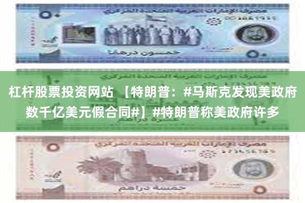 杠杆股票投资网站 【特朗普：#马斯克发现美政府数千亿美元假合同#】#特朗普称美政府许多