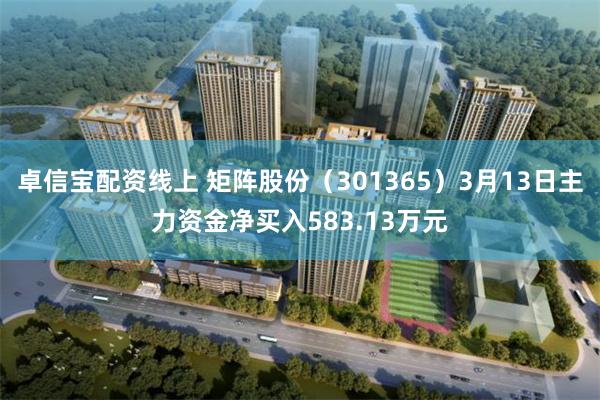 卓信宝配资线上 矩阵股份（301365）3月13日主力资金净买入583.13万元