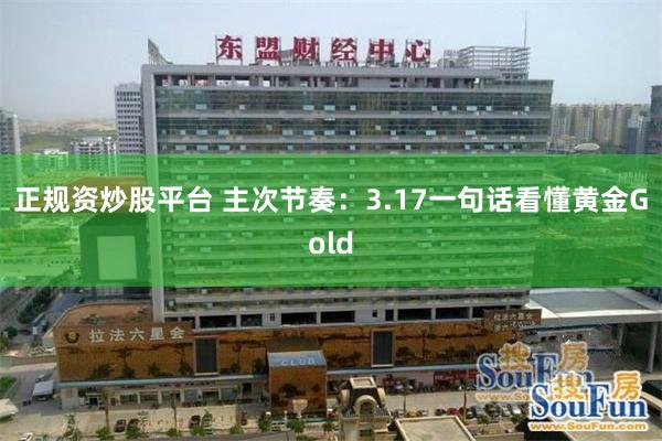 正规资炒股平台 主次节奏：3.17一句话看懂黄金Gold