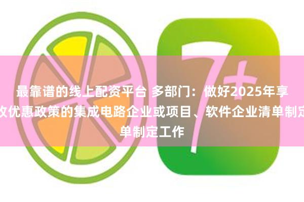 最靠谱的线上配资平台 多部门：做好2025年享受税收优惠政策的集成电路企业或项目、软件企业清单制定工作