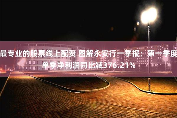 最专业的股票线上配资 图解永安行一季报：第一季度单季净利润同比减376.21%