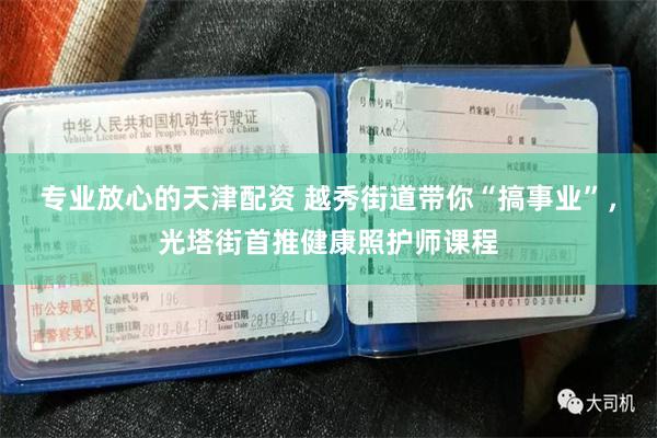 专业放心的天津配资 越秀街道带你“搞事业”，光塔街首推健康照护师课程