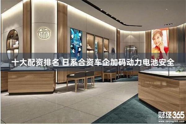 十大配资排名 日系合资车企加码动力电池安全