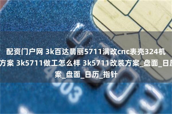 配资门户网 3k百达翡丽5711满改cnc表壳324机芯改装方案 3k5711做工怎么样 3k5711改装方案_盘面_日历_指针