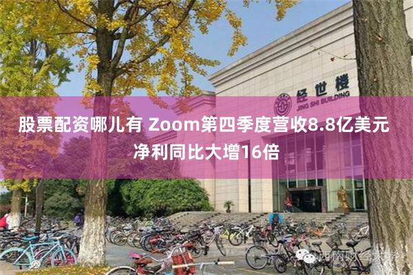股票配资哪儿有 Zoom第四季度营收8.8亿美元 净利同比大增16倍
