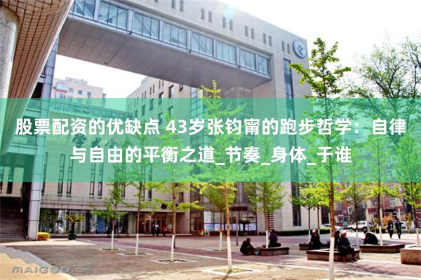 股票配资的优缺点 43岁张钧甯的跑步哲学：自律与自由的平衡之道_节奏_身体_于谁