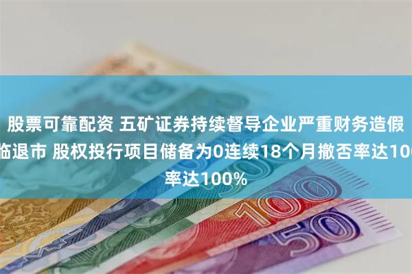 股票可靠配资 五矿证券持续督导企业严重财务造假濒临退市 股权投行项目储备为0连续18个月撤否率达100%