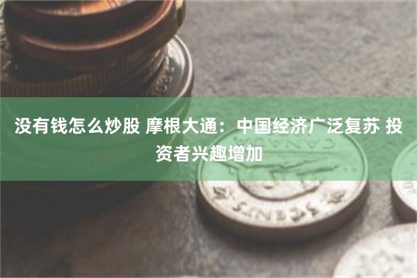没有钱怎么炒股 摩根大通：中国经济广泛复苏 投资者兴趣增加