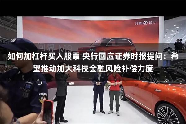 如何加杠杆买入股票 央行回应证券时报提问：希望推动加大科技金融风险补偿力度