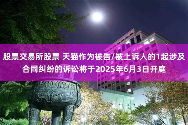 股票交易所股票 天猫作为被告/被上诉人的1起涉及合同纠纷的诉讼将于2025年6月3日开庭