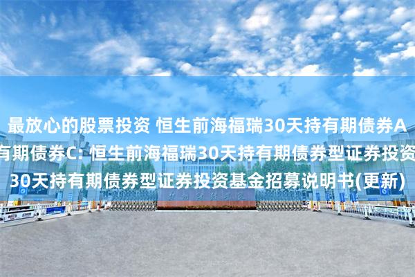 最放心的股票投资 恒生前海福瑞30天持有期债券A,恒生前海福瑞30天持有期债券C: 恒生前海福瑞30天持有期债券型证券投资基金招募说明书(更新)