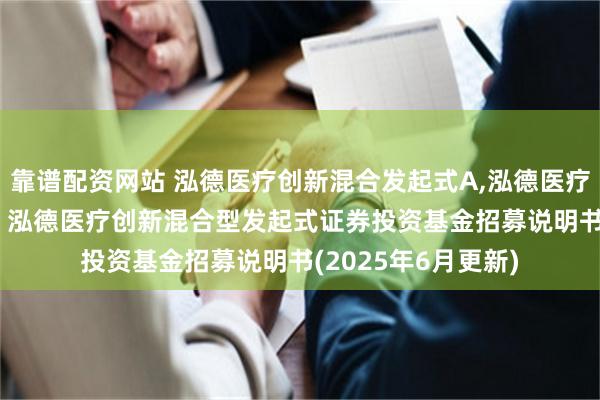 靠谱配资网站 泓德医疗创新混合发起式A,泓德医疗创新混合发起式C: 泓德医疗创新混合型发起式证券投资基金招募说明书(2025年6月更新)