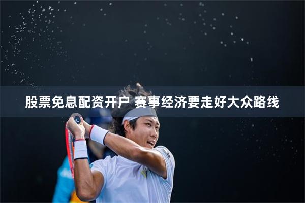 股票免息配资开户 赛事经济要走好大众路线