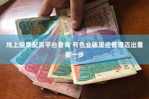 线上股票配资平台查询 有色业碳足迹管理迈出重要一步