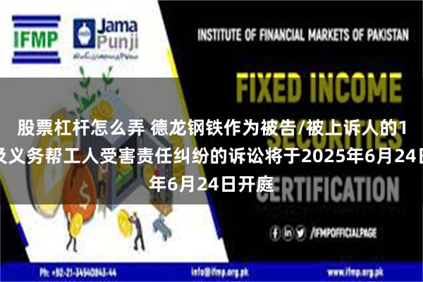 股票杠杆怎么弄 德龙钢铁作为被告/被上诉人的1起涉及义务帮工人受害责任纠纷的诉讼将于2025年6月24日开庭