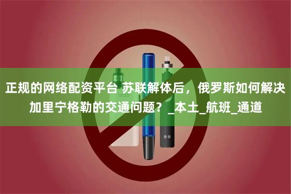 正规的网络配资平台 苏联解体后，俄罗斯如何解决加里宁格勒的交通问题？_本土_航班_通道