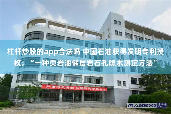 杠杆炒股的app合法吗 中国石油获得发明专利授权：“一种页岩油储层岩石孔隙水测定方法”