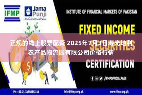 正规的线上股票配资 2025年7月3日寿光地利农产品物流园有限公司价格行情
