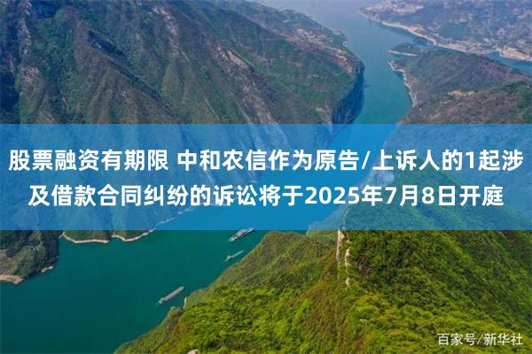 股票融资有期限 中和农信作为原告/上诉人的1起涉及借款合同纠纷的诉讼将于2025年7月8日开庭