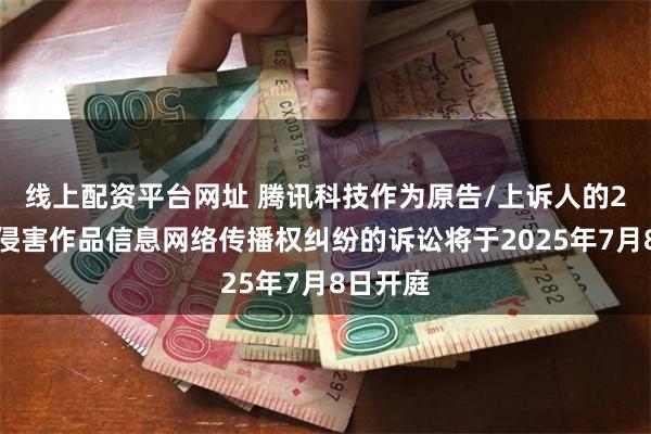 线上配资平台网址 腾讯科技作为原告/上诉人的2起涉及侵害作品信息网络传播权纠纷的诉讼将于2025年7月8日开庭