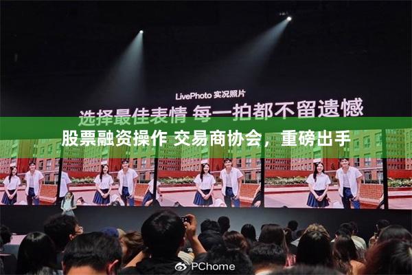 股票融资操作 交易商协会，重磅出手