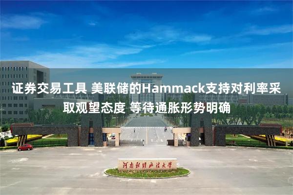 证券交易工具 美联储的Hammack支持对利率采取观望态度 等待通胀形势明确